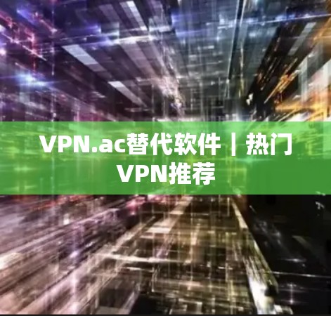 VPN.ac替代软件|热门VPN推荐 VPN.ac替代软件|热门VPN推荐