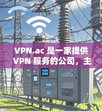 VPN.ac 是一家提供 VPN 服务的公司,主要面向用户希望保护隐私、匿名上网或访问受限地区内容的用户。以下是对 VPN.ac 速度分析的总结 VPN.ac 是一家提供 VPN 服务的公司,主要面向用户希望保护隐私、匿名上网或访问受限地区内容的用户。以下是对 VPN.ac 速度分析的总结