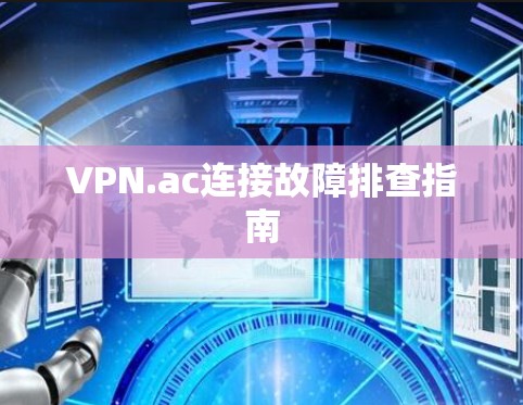VPN.ac连接故障排查指南 VPN.ac连接故障排查指南
