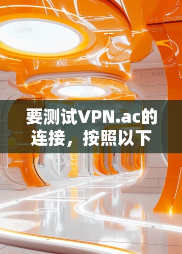 要测试VPN.ac的连接,按照以下步骤操作 要测试VPN.ac的连接,按照以下步骤操作