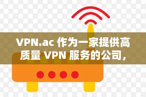 VPN.ac 作为一家提供高质量 VPN 服务的公司,综合评估其功能后,可以从以下几个方面进行总结 VPN.ac 作为一家提供高质量 VPN 服务的公司,综合评估其功能后,可以从以下几个方面进行总结