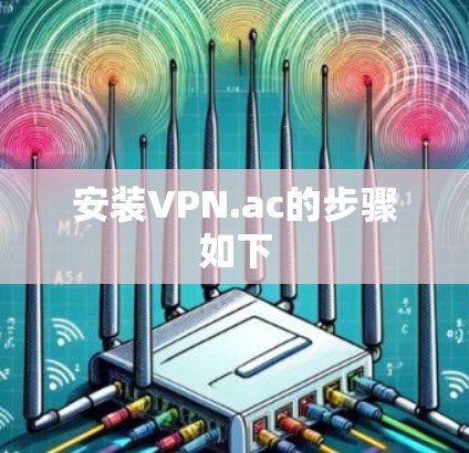 安装VPN.ac的步骤如下 安装VPN.ac的步骤如下