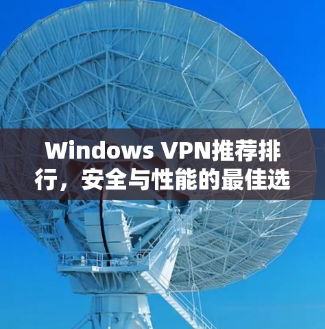 Windows VPN推荐排行,安全与性能的最佳选择 Windows VPN推荐排行,安全与性能的最佳选择