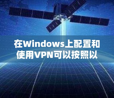 在Windows上配置和使用VPN可以按照以下步骤进行 在Windows上配置和使用VPN可以按照以下步骤进行
