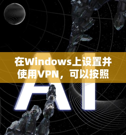 在Windows上设置并使用VPN,可以按照以下步骤进行 在Windows上设置并使用VPN,可以按照以下步骤进行