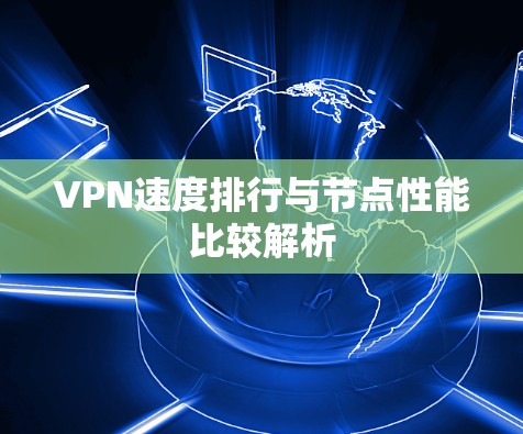 VPN速度排行与节点性能比较解析 VPN速度排行与节点性能比较解析
