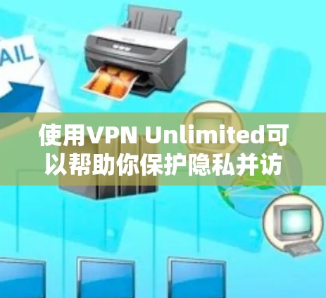 使用VPN Unlimited可以帮助你保护隐私并访问受限制的内容。以下是详细的使用指南 使用VPN Unlimited可以帮助你保护隐私并访问受限制的内容。以下是详细的使用指南