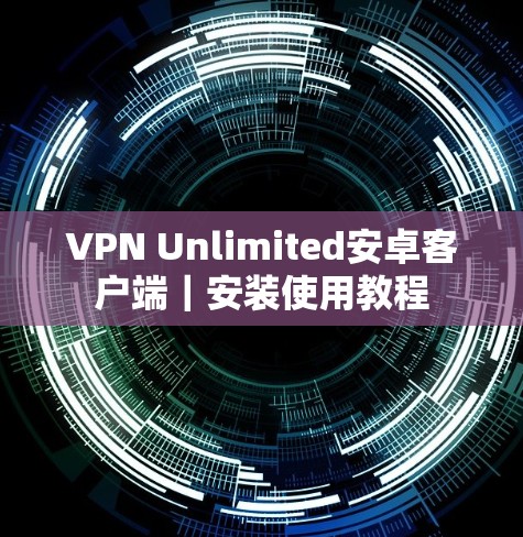 VPN Unlimited安卓客户端|安装使用教程 VPN Unlimited安卓客户端|安装使用教程