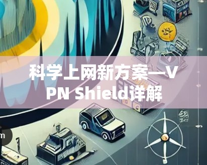 科学上网新方案—VPN Shield详解 科学上网新方案—VPN Shield详解