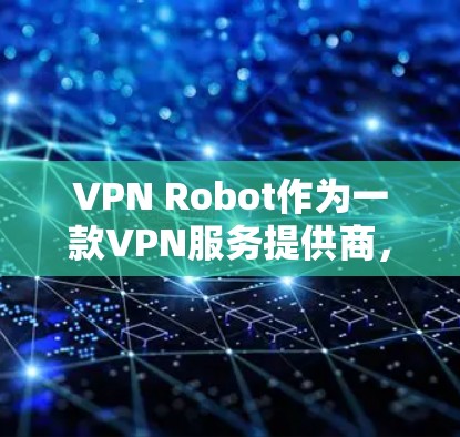 VPN Robot作为一款VPN服务提供商,其速度和性能是用户选择时的重要考量因素。以下是对VPN Robot速度测试和性能分析的一些关键点 VPN Robot作为一款VPN服务提供商,其速度和性能是用户选择时的重要考量因素。以下是对VPN Robot速度测试和性能分析的一些关键点