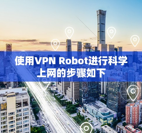 使用VPN Robot进行科学上网的步骤如下 使用VPN Robot进行科学上网的步骤如下