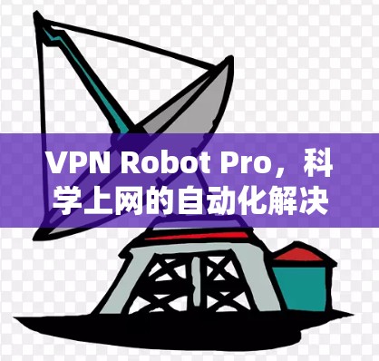 VPN Robot Pro,科学上网的自动化解决方案 VPN Robot Pro,科学上网的自动化解决方案