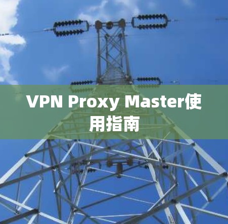 VPN Proxy Master使用指南 VPN Proxy Master使用指南