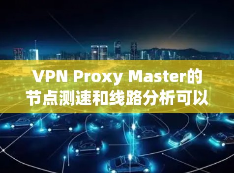 VPN Proxy Master的节点测速和线路分析可以帮助用户了解网络连接的质量和性能。以下是一些可能的测速和线路分析的方法和工具 VPN Proxy Master的节点测速和线路分析可以帮助用户了解网络连接的质量和性能。以下是一些可能的测速和线路分析的方法和工具