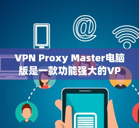 VPN Proxy Master电脑版是一款功能强大的VPN工具,旨在帮助用户高效、安全地连接到网络,保护隐私,匿名上网。以下是该软件的详细介绍 VPN Proxy Master电脑版是一款功能强大的VPN工具,旨在帮助用户高效、安全地连接到网络,保护隐私,匿名上网。以下是该软件的详细介绍