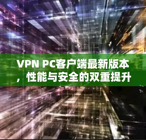 VPN PC客户端最新版本,性能与安全的双重提升 VPN PC客户端最新版本,性能与安全的双重提升