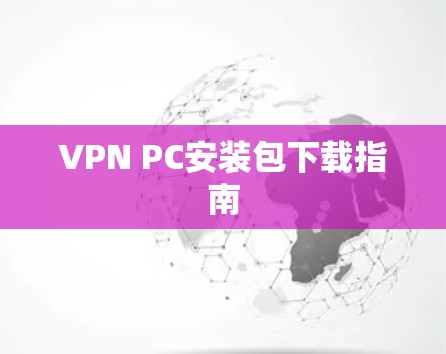 VPN PC安装包下载指南 VPN PC安装包下载指南