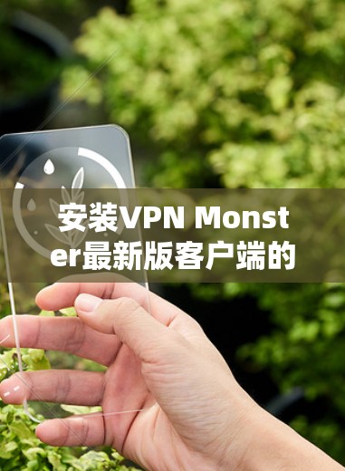 安装VPN Monster最新版客户端的步骤如下 安装VPN Monster最新版客户端的步骤如下