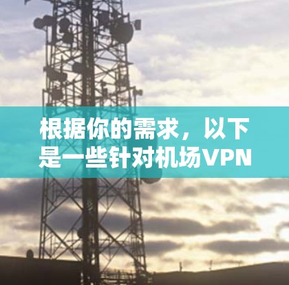 根据你的需求,以下是一些针对机场VPN节点或服务器的推荐,这些服务在隐私保护、稳定性和多设备支持方面表现较好 根据你的需求,以下是一些针对机场VPN节点或服务器的推荐,这些服务在隐私保护、稳定性和多设备支持方面表现较好