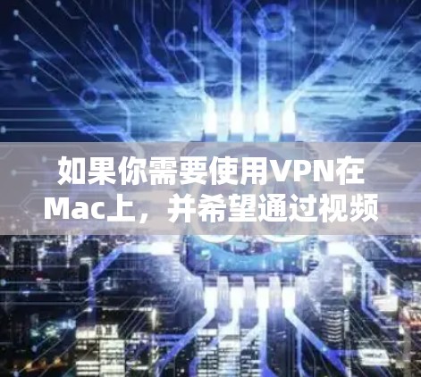 如果你需要使用VPN在Mac上,并希望通过视频教程来学习,以下是一些常见的VPN软件及其安装和配置教程的建议 如果你需要使用VPN在Mac上,并希望通过视频教程来学习,以下是一些常见的VPN软件及其安装和配置教程的建议