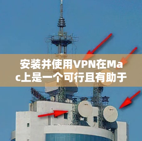 安装并使用VPN在Mac上是一个可行且有助于保护隐私的过程。以下是根据您的思考过程整理出的详细步骤指南 安装并使用VPN在Mac上是一个可行且有助于保护隐私的过程。以下是根据您的思考过程整理出的详细步骤指南
