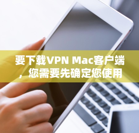 要下载VPN Mac客户端,您需要先确定您使用的VPN服务提供商。如果您还没有选择VPN服务,可以先选择一个合适的VPN服务,然后按照以下步骤下载Mac客户端 要下载VPN Mac客户端,您需要先确定您使用的VPN服务提供商。如果您还没有选择VPN服务,可以先选择一个合适的VPN服务,然后按照以下步骤下载Mac客户端