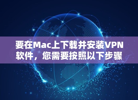 要在Mac上下载并安装VPN软件,您需要按照以下步骤操作 要在Mac上下载并安装VPN软件,您需要按照以下步骤操作