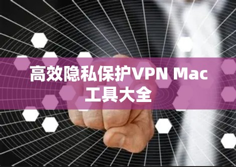 高效隐私保护VPN Mac工具大全 高效隐私保护VPN Mac工具大全
