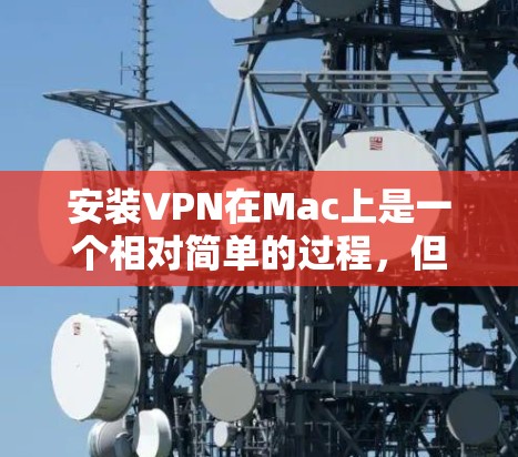 安装VPN在Mac上是一个相对简单的过程,但具体步骤可能会因VPN服务提供商而有所不同。以下是一些通用的步骤,帮助你安装并配置VPN 安装VPN在Mac上是一个相对简单的过程,但具体步骤可能会因VPN服务提供商而有所不同。以下是一些通用的步骤,帮助你安装并配置VPN