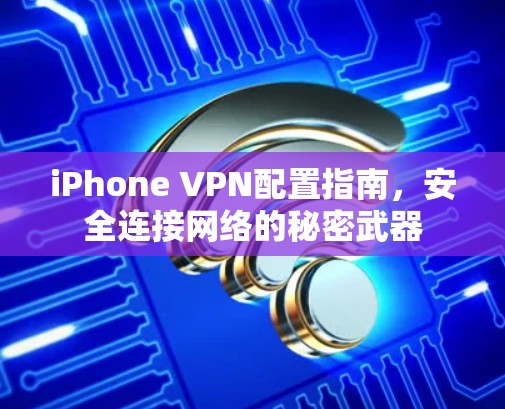 iPhone VPN配置指南,安全连接网络的秘密武器 iPhone VPN配置指南,安全连接网络的秘密武器
