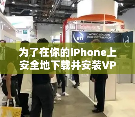 为了在你的iPhone上安全地下载并安装VPN客户端,请按照以下步骤操作 为了在你的iPhone上安全地下载并安装VPN客户端,请按照以下步骤操作