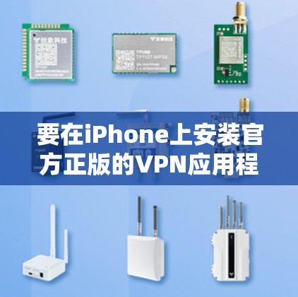 要在iPhone上安装官方正版的VPN应用程序,可以按照以下步骤操作 要在iPhone上安装官方正版的VPN应用程序,可以按照以下步骤操作