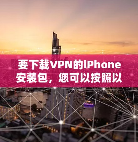 要下载VPN的iPhone安装包,您可以按照以下步骤操作 要下载VPN的iPhone安装包,您可以按照以下步骤操作