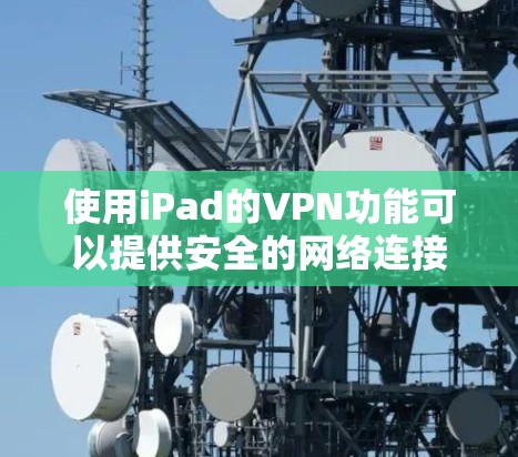 使用iPad的VPN功能可以提供安全的网络连接和访问受限内容的机会。以下是详细的步骤指南 使用iPad的VPN功能可以提供安全的网络连接和访问受限内容的机会。以下是详细的步骤指南