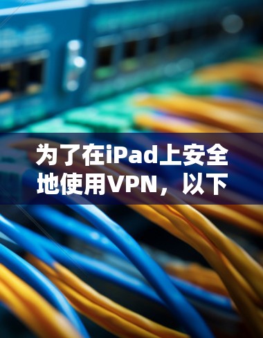 为了在iPad上安全地使用VPN,以下是分步指南 为了在iPad上安全地使用VPN,以下是分步指南