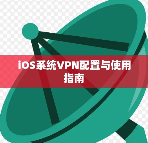iOS系统VPN配置与使用指南 iOS系统VPN配置与使用指南
