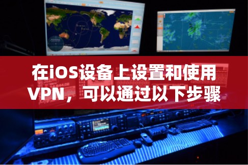 在iOS设备上设置和使用VPN,可以通过以下步骤操作 在iOS设备上设置和使用VPN,可以通过以下步骤操作