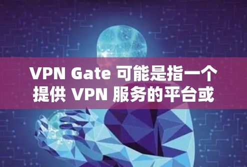 VPN Gate 可能是指一个提供 VPN 服务的平台或应用程序。由于具体的VPN Gate 是由不同的开发者或提供商开发的,下载过程可能因具体情况而异。以下是一些可能的步骤和注意事项 VPN Gate 可能是指一个提供 VPN 服务的平台或应用程序。由于具体的VPN Gate 是由不同的开发者或提供商开发的,下载过程可能因具体情况而异。以下是一些可能的步骤和注意事项
