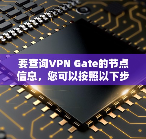 要查询VPN Gate的节点信息,您可以按照以下步骤进行 要查询VPN Gate的节点信息,您可以按照以下步骤进行