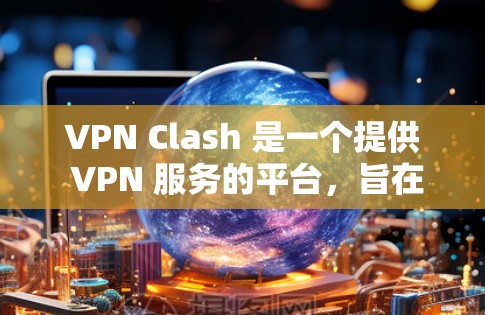 VPN Clash 是一个提供 VPN 服务的平台,旨在帮助用户保护隐私、匿名上网以及访问受限的网站。以下是一些使用 VPN Clash 的基本教程和指南 VPN Clash 是一个提供 VPN 服务的平台,旨在帮助用户保护隐私、匿名上网以及访问受限的网站。以下是一些使用 VPN Clash 的基本教程和指南