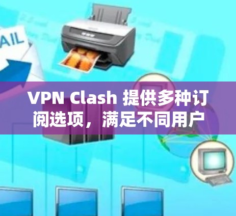 VPN Clash 提供多种订阅选项,满足不同用户的需求。以下是常见的订阅信息 VPN Clash 提供多种订阅选项,满足不同用户的需求。以下是常见的订阅信息