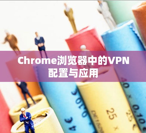 Chrome浏览器中的VPN配置与应用 Chrome浏览器中的VPN配置与应用