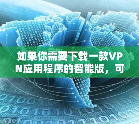 如果你需要下载一款VPN应用程序的智能版,可以按照以下步骤操作 如果你需要下载一款VPN应用程序的智能版,可以按照以下步骤操作