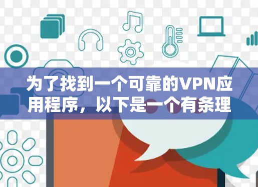 为了找到一个可靠的VPN应用程序,以下是一个有条理的步骤指南 为了找到一个可靠的VPN应用程序,以下是一个有条理的步骤指南
