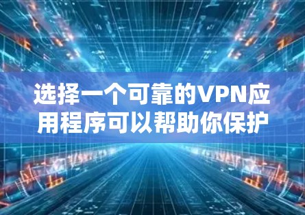 选择一个可靠的VPN应用程序可以帮助你保护隐私并安全上网。以下是根据您需求整理的步骤和推荐 选择一个可靠的VPN应用程序可以帮助你保护隐私并安全上网。以下是根据您需求整理的步骤和推荐