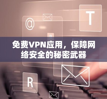 免费VPN应用,保障网络安全的秘密武器 免费VPN应用,保障网络安全的秘密武器
