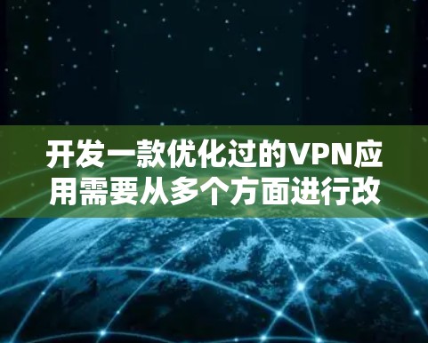 开发一款优化过的VPN应用需要从多个方面进行改进,以下是一些关键的优化方向和建议 开发一款优化过的VPN应用需要从多个方面进行改进,以下是一些关键的优化方向和建议
