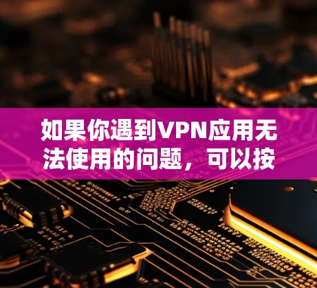 如果你遇到VPN应用无法使用的问题,可以按照以下步骤逐步排查并解决问题 如果你遇到VPN应用无法使用的问题,可以按照以下步骤逐步排查并解决问题