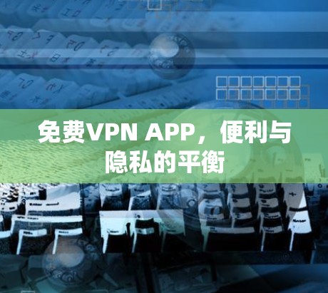 免费VPN APP,便利与隐私的平衡 免费VPN APP,便利与隐私的平衡