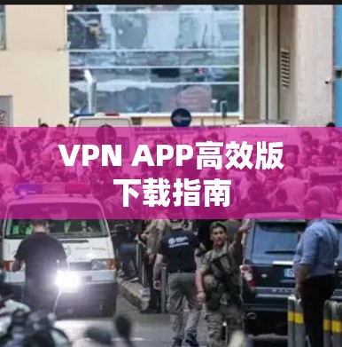 VPN APP高效版下载指南 VPN APP高效版下载指南